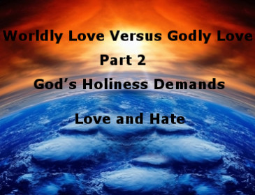 Worldly Love Versus Godly Love Part 2:  God’s Holiness Demands Love and Hate