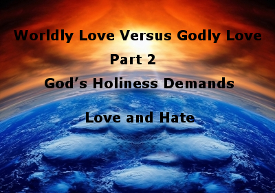 Worldly Love Versus Godly Love Part 2:  God’s Holiness Demands Love and Hate