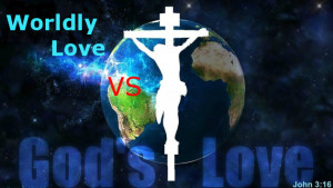 Worldly Love Versus God’s Love Part 1