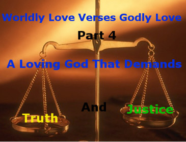 Worldly Love Versus Godly Love Part 4:  A Loving God That Demands Truth and Justice
