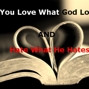 Worldly Love Versus Godly Love Part 3:  Do You Love What God Loves and Hate What He Hates?